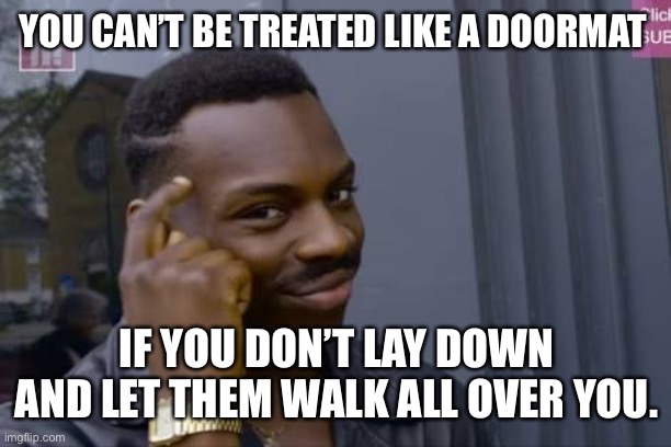 Black guy touching head | YOU CAN’T BE TREATED LIKE A DOORMAT; IF YOU DON’T LAY DOWN AND LET THEM WALK ALL OVER YOU. | image tagged in black guy touching head | made w/ Imgflip meme maker