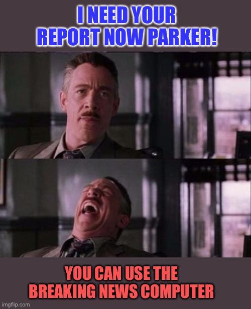 j. jonah jameson | I NEED YOUR REPORT NOW PARKER! YOU CAN USE THE BREAKING NEWS COMPUTER | image tagged in j jonah jameson | made w/ Imgflip meme maker