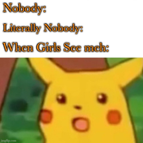 Flirty meme | Nobody:; Literally Nobody:; When Girls See meh: | image tagged in memes,surprised pikachu,flirty,comedy,fun,funny memes | made w/ Imgflip meme maker