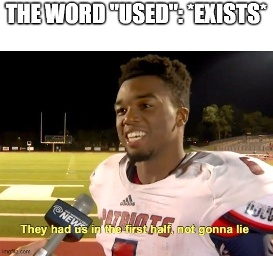 "Us"ed | THE WORD "USED": *EXISTS* | image tagged in they had us in the first half | made w/ Imgflip meme maker