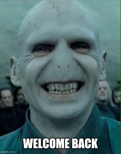 Voldemort Grin | WELCOME BACK | image tagged in voldemort grin | made w/ Imgflip meme maker