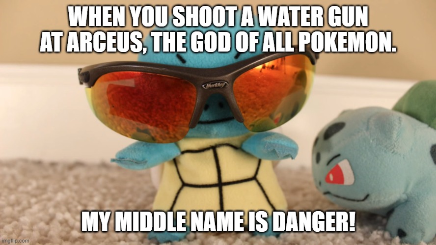My middle name is danger | WHEN YOU SHOOT A WATER GUN AT ARCEUS, THE GOD OF ALL POKEMON. MY MIDDLE NAME IS DANGER! | image tagged in memes | made w/ Imgflip meme maker