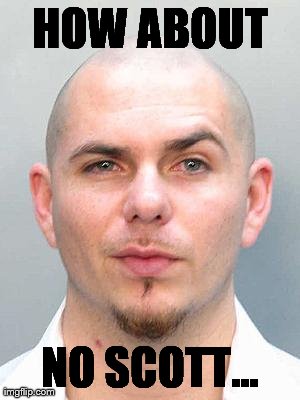 HOW ABOUT NO SCOTT... | image tagged in pitbull | made w/ Imgflip meme maker