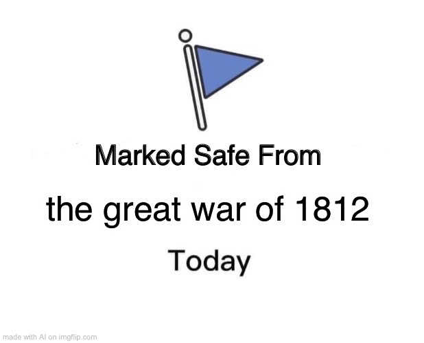 ok | the great war of 1812 | image tagged in memes,marked safe from | made w/ Imgflip meme maker