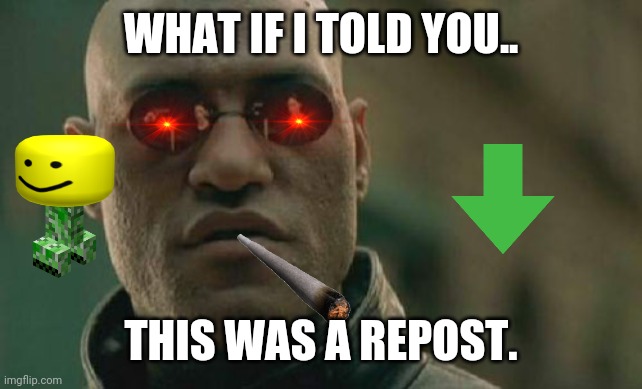 De epik meme | WHAT IF I TOLD YOU.. THIS WAS A REPOST. | image tagged in memes,matrix morpheus | made w/ Imgflip meme maker