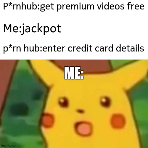 P hub | P*rnhub:get premium videos free; Me:jackpot; p*rn hub:enter credit card details; ME: | image tagged in memes,surprised pikachu | made w/ Imgflip meme maker