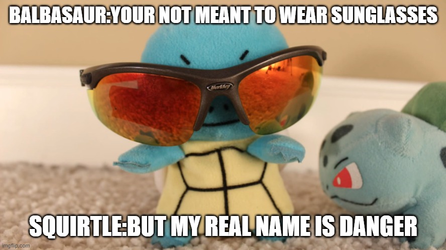 My real name is danger | BALBASAUR:YOUR NOT MEANT TO WEAR SUNGLASSES; SQUIRTLE:BUT MY REAL NAME IS DANGER | image tagged in my real name is danger | made w/ Imgflip meme maker