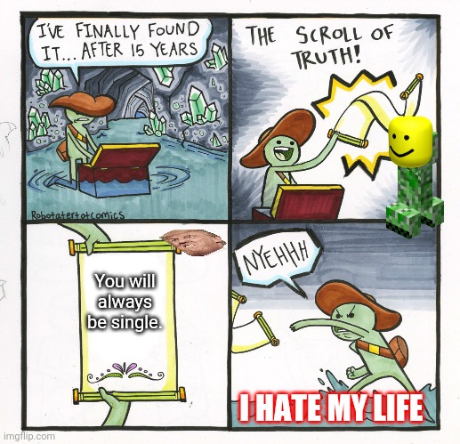 The life of an adventurer | You will always be single. I HATE MY LIFE | image tagged in memes,the scroll of truth | made w/ Imgflip meme maker