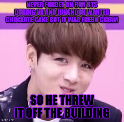 Jungkook | NEVER FORGET ON RUN BTS DURING VR AND JUNGKOOK WANTED CHOCLATE CAKE BUT IT WAS FRESH CREAM; SO HE THREW IT OFF THE BUILDING | image tagged in jungkook | made w/ Imgflip meme maker