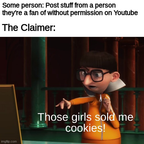 Those Girls Sold Me Cookies | Some person: Post stuff from a person they're a fan of without permission on Youtube; The Claimer: | image tagged in those girls sold me cookies | made w/ Imgflip meme maker