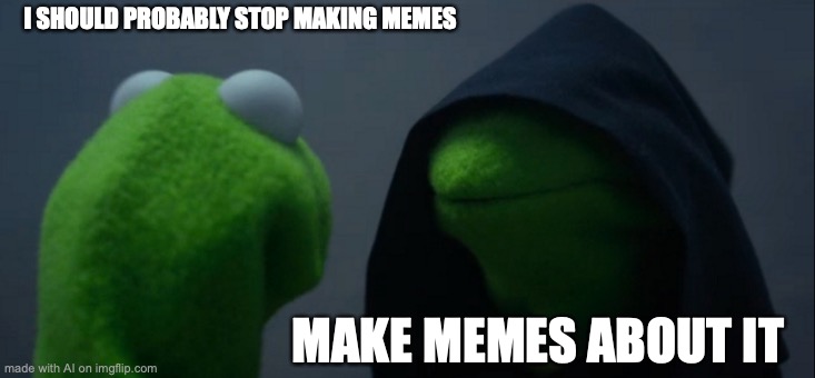 Me And The 'This Meme Does Not Exist' Page |  I SHOULD PROBABLY STOP MAKING MEMES; MAKE MEMES ABOUT IT | image tagged in memes,evil kermit | made w/ Imgflip meme maker