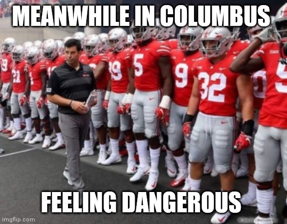 OHIO STATE FOOTBALL 2020 | MEANWHILE IN COLUMBUS; FEELING DANGEROUS | image tagged in ohio state,ryan day,ohio state buckeyes,buckeye foootball,college football,the ohio state | made w/ Imgflip meme maker