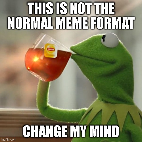 Wrong Format |  THIS IS NOT THE NORMAL MEME FORMAT; CHANGE MY MIND | image tagged in memes,but that's none of my business,kermit the frog | made w/ Imgflip meme maker