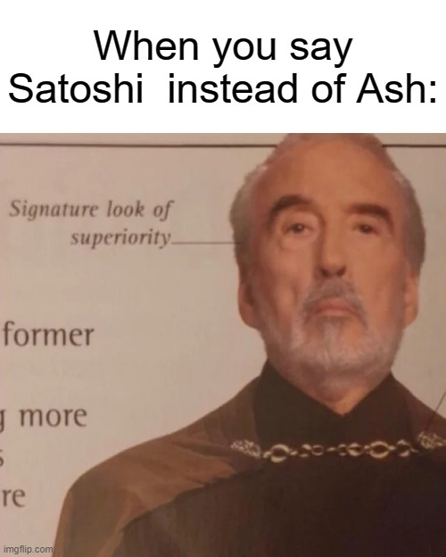 We all get that feeling, do we? | When you say Satoshi  instead of Ash: | image tagged in signature look of superiority | made w/ Imgflip meme maker