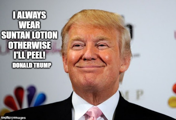 Orange Man Theme Week - May 3rd to May 10th 2020 | I ALWAYS WEAR SUNTAN LOTION OTHERWISE I'LL PEEL! DONALD TRUMP | image tagged in donald trump approves | made w/ Imgflip meme maker