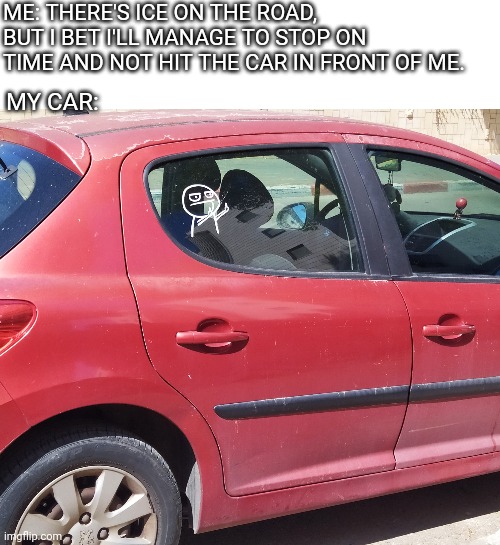 Saw this parked car, did the only reasonable thing: made a meme out of it. | ME: THERE'S ICE ON THE ROAD, BUT I BET I'LL MANAGE TO STOP ON TIME AND NOT HIT THE CAR IN FRONT OF ME. MY CAR: | image tagged in cars,funny,car accident,car crash,memes,middle finger | made w/ Imgflip meme maker
