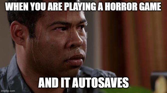 sweating bullets | WHEN YOU ARE PLAYING A HORROR GAME; AND IT AUTOSAVES | image tagged in sweating bullets | made w/ Imgflip meme maker