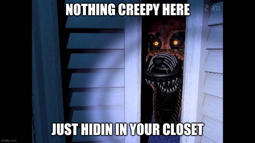 Foxy FNaF 4 | NOTHING CREEPY HERE; JUST HIDIN IN YOUR CLOSET | image tagged in foxy fnaf 4 | made w/ Imgflip meme maker