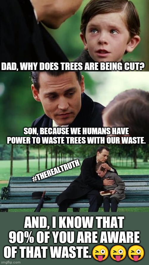 Finding Neverland Meme |  DAD, WHY DOES TREES ARE BEING CUT? SON, BECAUSE WE HUMANS HAVE POWER TO WASTE TREES WITH OUR WASTE. #THEREALTRUTH; AND, I KNOW THAT 90% OF YOU ARE AWARE OF THAT WASTE.😜😜😜 | image tagged in memes,finding neverland | made w/ Imgflip meme maker