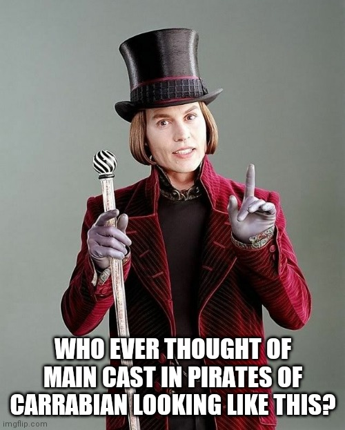 #Willy Wonka | WHO EVER THOUGHT OF MAIN CAST IN PIRATES OF CARRABIAN LOOKING LIKE THIS? | image tagged in unbelievable | made w/ Imgflip meme maker