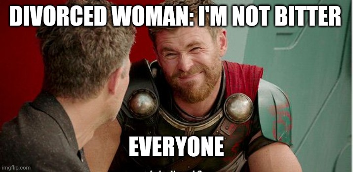 Are you though | DIVORCED WOMAN: I'M NOT BITTER; EVERYONE | image tagged in thor is he though | made w/ Imgflip meme maker