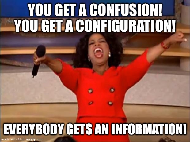 Oprah You Get A Meme | YOU GET A CONFUSION! YOU GET A CONFIGURATION! EVERYBODY GETS AN INFORMATION! | image tagged in memes,oprah you get a | made w/ Imgflip meme maker