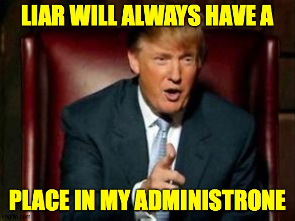Trump interviewing some body for press secretary. | LIAR WILL ALWAYS HAVE A; PLACE IN MY ADMINISTRONE | image tagged in donald trump,liar,memes,administrone | made w/ Imgflip meme maker