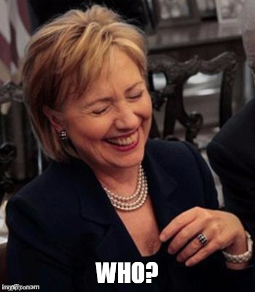 Hillary LOL | WHO? | image tagged in hillary lol | made w/ Imgflip meme maker