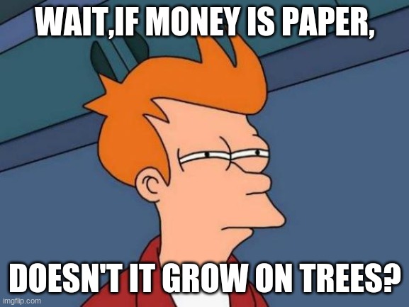 Futurama Fry Meme | WAIT,IF MONEY IS PAPER, DOESN'T IT GROW ON TREES? | image tagged in memes,futurama fry | made w/ Imgflip meme maker