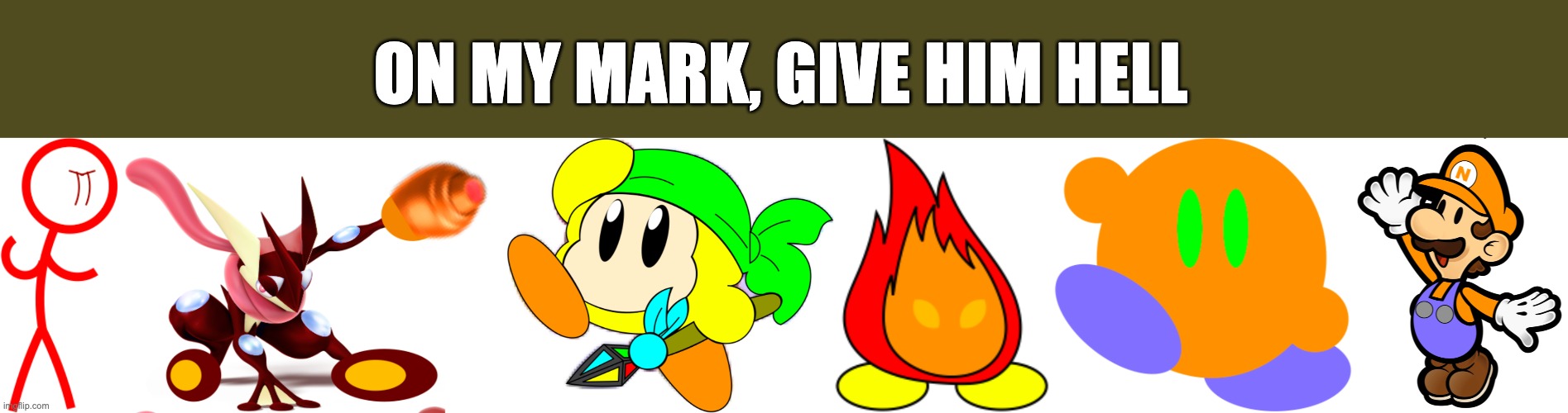 ON MY MARK, GIVE HIM HELL | image tagged in blaze the greninja,dylan the waddle dee,nick the plumber,pyro the fireball,nitro the kirby | made w/ Imgflip meme maker