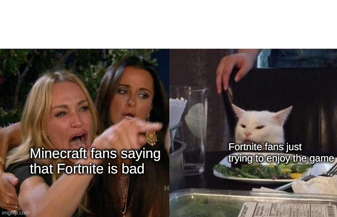 True story? | Minecraft fans saying that Fortnite is bad; Fortnite fans just trying to enjoy the game | image tagged in memes,woman yelling at cat | made w/ Imgflip meme maker