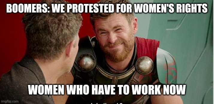 Thor | BOOMERS: WE PROTESTED FOR WOMEN'S RIGHTS; WOMEN WHO HAVE TO WORK NOW | image tagged in thor is he though,thor | made w/ Imgflip meme maker