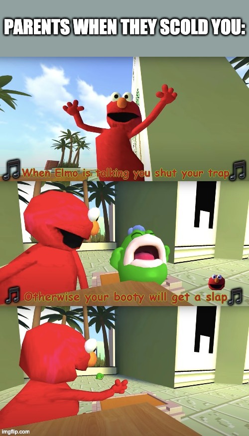 Elmo Booty Song | PARENTS WHEN THEY SCOLD YOU: | image tagged in elmo booty song | made w/ Imgflip meme maker