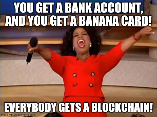 Oprah You Get A Meme | YOU GET A BANK ACCOUNT, AND YOU GET A BANANA CARD! EVERYBODY GETS A BLOCKCHAIN! | image tagged in memes,oprah you get a | made w/ Imgflip meme maker