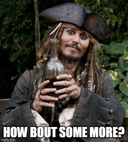 Jack Sparrow With Rum | HOW BOUT SOME MORE? | image tagged in jack sparrow with rum | made w/ Imgflip meme maker