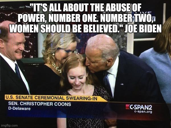 Joe Biden | "IT'S ALL ABOUT THE ABUSE OF POWER, NUMBER ONE. NUMBER TWO, WOMEN SHOULD BE BELIEVED." JOE BIDEN | image tagged in creepy joe biden | made w/ Imgflip meme maker