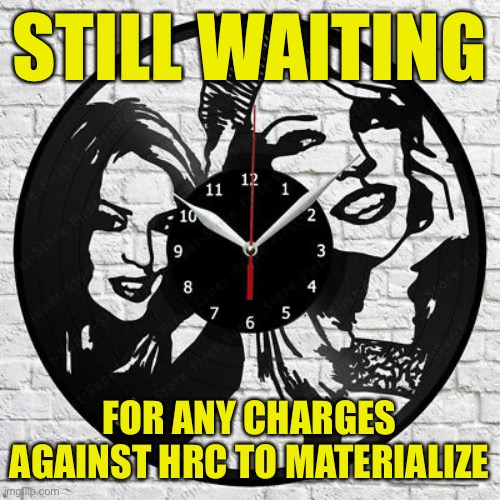 “It takes time to prep charges!!” No, it really doesn’t take that long. See: Mueller probe and the 37 indictments, 7 convictions | STILL WAITING; FOR ANY CHARGES AGAINST HRC TO MATERIALIZE | image tagged in kylie clock,hrc,hillary clinton,lock her up,clinton,hillary clinton for jail 2016 | made w/ Imgflip meme maker
