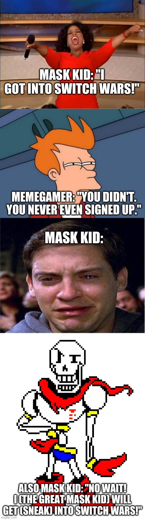 I feel like this would happen if Mask kid found the switch wars before I did. | MASK KID: "I GOT INTO SWITCH WARS!"; MEMEGAMER: "YOU DIDN'T. YOU NEVER EVEN SIGNED UP."; MASK KID:; ALSO MASK KID: "NO WAIT! I (THE GREAT MASK KID) WILL GET (SNEAK) INTO SWITCH WARS!" | image tagged in memes,switch wars,oc,ocs | made w/ Imgflip meme maker