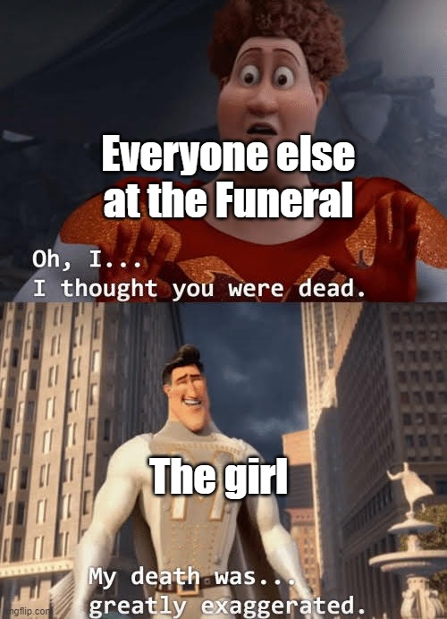 Oh I thought You Were Dead | Everyone else at the Funeral The girl | image tagged in oh i thought you were dead | made w/ Imgflip meme maker