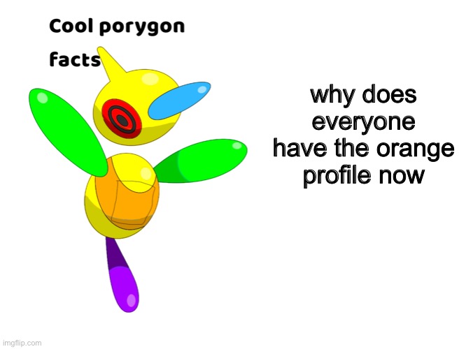 I actually don’t really know | why does everyone have the orange profile now | image tagged in cool porygon facts | made w/ Imgflip meme maker
