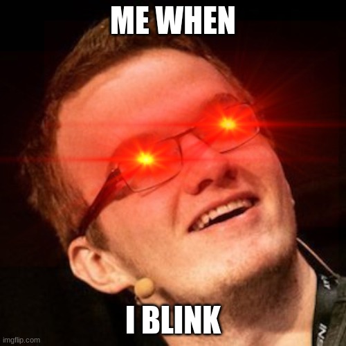 me | ME WHEN; I BLINK | image tagged in mini ladd | made w/ Imgflip meme maker