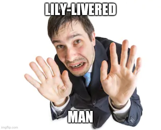 Lily-livered man | LILY-LIVERED; MAN | image tagged in memes | made w/ Imgflip meme maker