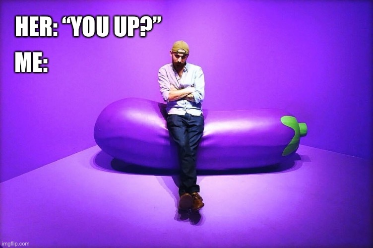“You up?” | HER: “YOU UP?”; ME: | image tagged in her,me,you,up,late night,you up | made w/ Imgflip meme maker