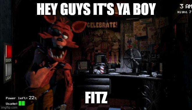 Foxy Five Nights at Freddy's | HEY GUYS IT'S YA BOY FITZ | image tagged in foxy five nights at freddy's | made w/ Imgflip meme maker