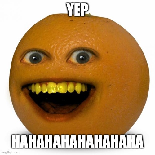 Annoying Orange | YEP HAHAHAHAHAHAHAHA | image tagged in annoying orange | made w/ Imgflip meme maker