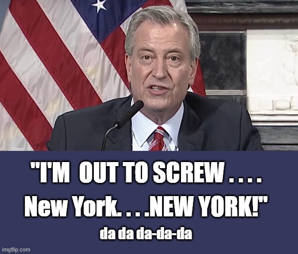 da da da-da-da | "I'M  OUT TO SCREW . . . . New York. . . .NEW YORK!"; da da da-da-da | image tagged in new york,new york city,politics,political meme,stupid liberals,liberals | made w/ Imgflip meme maker