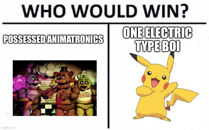 I need to know | POSSESSED ANIMATRONICS; ONE ELECTRIC TYPE BOI | image tagged in memes,who would win,fnaf,pokemon,vs | made w/ Imgflip meme maker