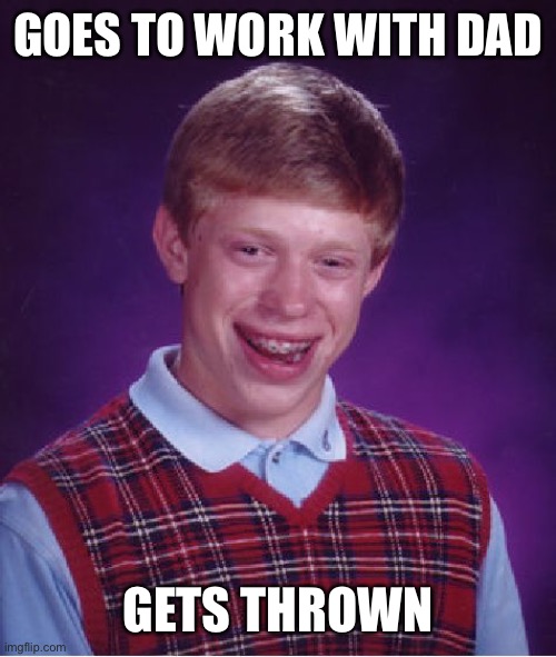 Bad Luck Brian Meme | GOES TO WORK WITH DAD GETS THROWN | image tagged in memes,bad luck brian | made w/ Imgflip meme maker