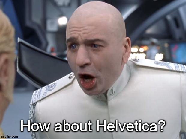 Dr. Evil How 'Bout No! | How about Helvetica? | image tagged in dr evil how 'bout no | made w/ Imgflip meme maker