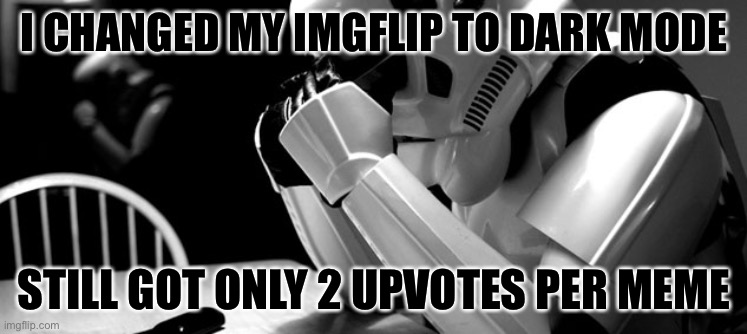 Cry | I CHANGED MY IMGFLIP TO DARK MODE; STILL GOT ONLY 2 UPVOTES PER MEME | image tagged in cry,sad stormtrooper,memes,funny,meanwhile on imgflip,imgflip | made w/ Imgflip meme maker